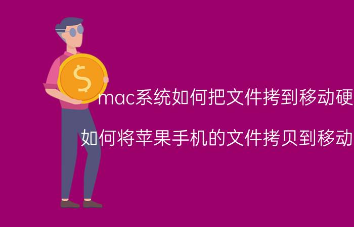 mac系统如何把文件拷到移动硬盘 如何将苹果手机的文件拷贝到移动硬盘？